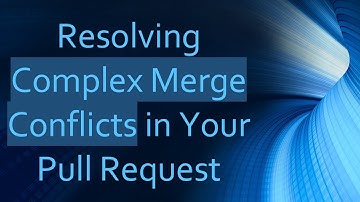 Resolving Complex Merge Conflicts in Your Pull Request