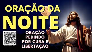 ORAÇÃO DA NOITE = ORAÇÃO PEDINDO POR CURA E LIBERTAÇÃO