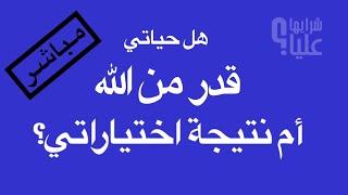 هل حياتي قدر من الله أم نتيجة اختياراتي أنا؟ مباشر تلغرام 6.9.23