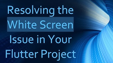 Resolving the White Screen Issue in Your Flutter Project