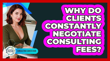 Why Do Clients Constantly Negotiate Consulting Fees? - Consulting Career Hub