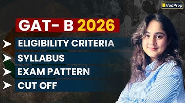 GAT-B 2026 Complete Guide | Syllabus, Exam Pattern, Marking Scheme & Eligibility | VedPrep Biology