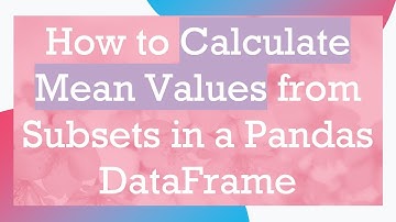How to Calculate Mean Values from Subsets in a Pandas DataFrame