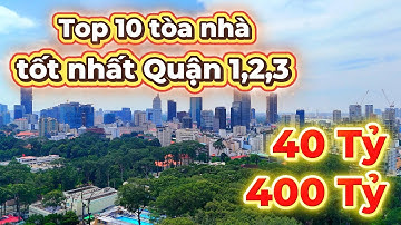 TOP 10 TÒA NHÀ TỐT NHẤT QUẬN 1, 2, 3  GIÁ TỪ 40 TỶ ĐẾN 400 TỶ