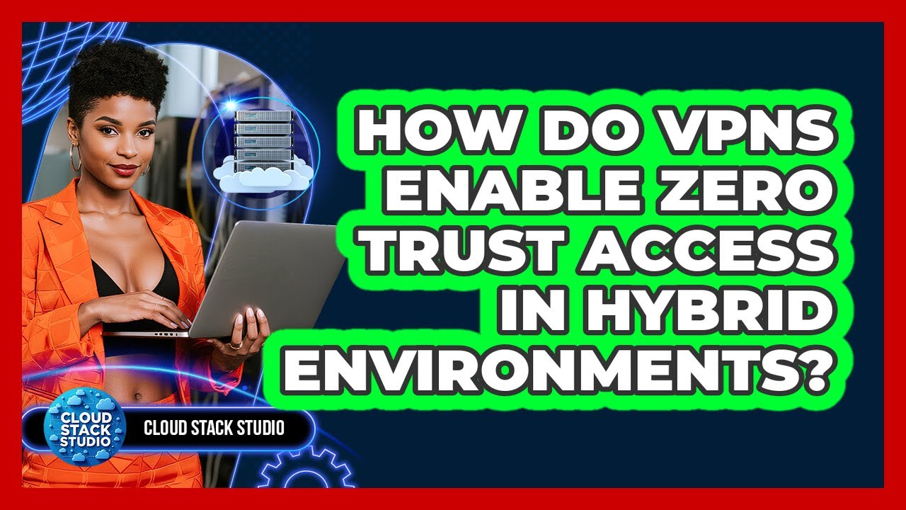 How Do VPNs Enable Zero Trust Access In Hybrid Environments? - Cloud Stack Studio