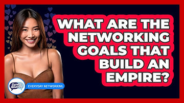 What Are The Networking Goals That Build An Empire? - Everyday-Networking