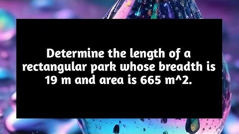 Determine length of a rectangular park whose breadth is 19 meter and area is 665 m^2 Pythagoras Math