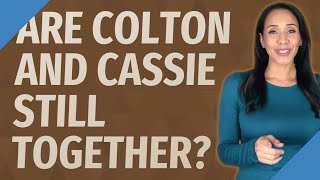 Are Colton and Cassie still together