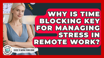 Why Is Time Blocking Key For Managing Stress In Remote Work? - Guide To Work From Home