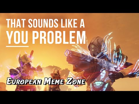 european-meme-zone---that-sounds-like-a-you-problem...-(destiny-2)