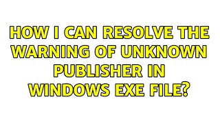 How i can resolve the warning of unknown publisher in Windows exe file?