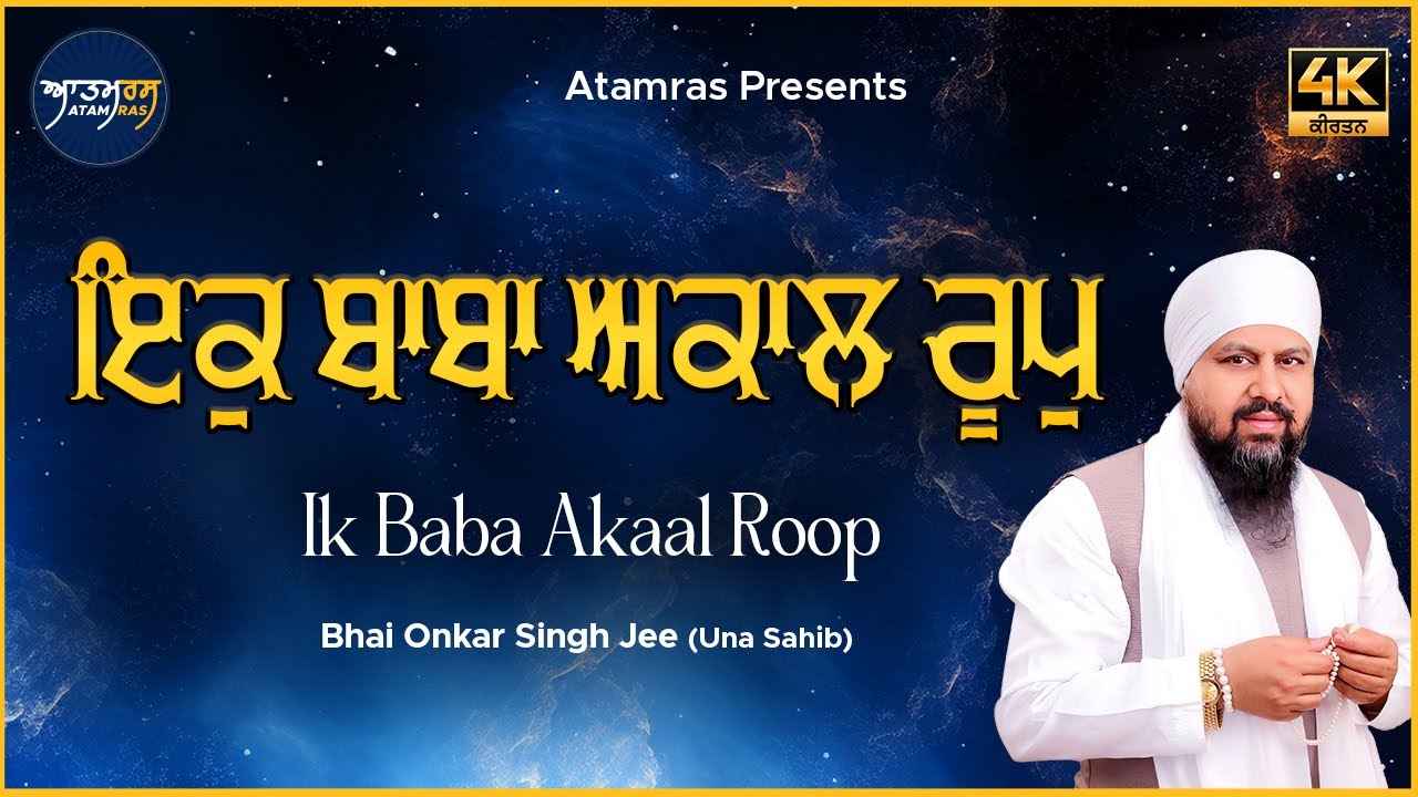 Ik Baba Akal Roop | Bhai Onkar Singh Jee Una Sahib | Atamras Keertan ...