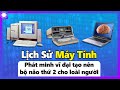 Lịch Sử Máy Tính - Phát Minh Vĩ Đại Tạo Nên Bộ Não Thứ Hai Cho Nhân Loại