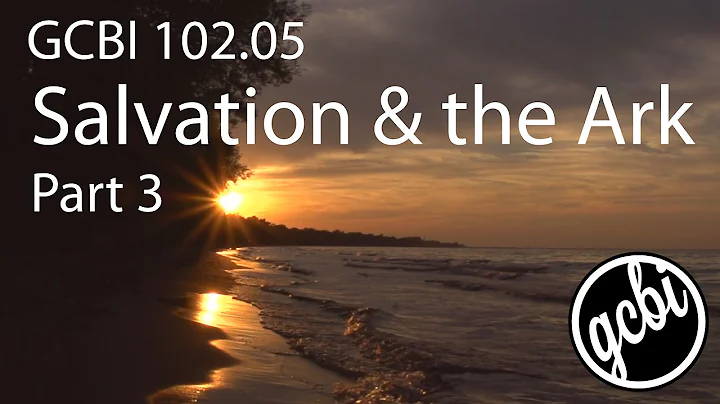 Salvation and the Ark, Pt. 3 (GCBI 102.05)