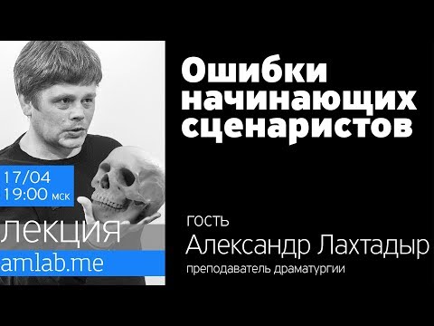 Лекция ОШИБКИ НАЧИНАЮЩИХ СЦЕНАРИСТОВ от Александра Лахтадыра на Amlab.me