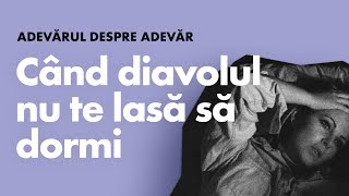 Ce să faci când diavolul nu te lasă să dormi noaptea? | Adevărul despre Adevăr