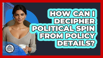 How Can I Decipher Political Spin From Policy Details? - Making Politics Simple