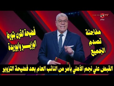 عاجل القبض علي نجم الأهلي بأمر من النائب العام بعد فضيحة التزوير وتورط الوزيروابوريدة في فضيحة القرن