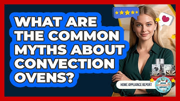What Are The Common Myths About Convection Ovens? - Home Appliance Report