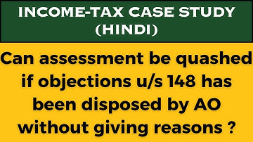 Can assessment be quashed if objections u/s 148 has been disposed by AO without giving reasons?