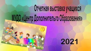 Отчетная выставка учащихся МУДО "ЦДО" -  2021