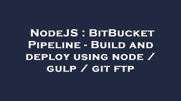 NodeJS : BitBucket Pipeline - Build and deploy using node / gulp / git ftp