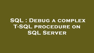 SQL : Debug a complex T-SQL procedure on SQL Server
