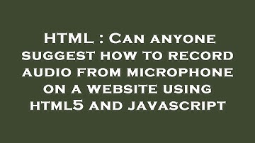 HTML : Can anyone suggest how to record audio from microphone on a website using html5 and javascrip