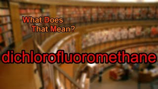 What does dichlorofluoromethane mean?