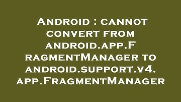 Android : cannot convert from android.app.FragmentManager to android.support.v4.app.FragmentManager