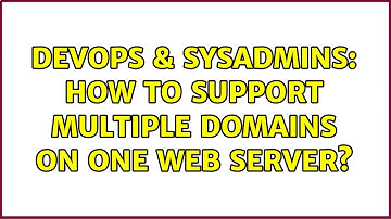 DevOps & SysAdmins: How to support multiple domains on one Web server?