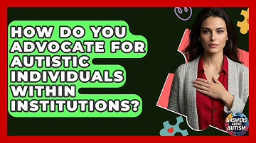 How Do You Advocate For Autistic Individuals Within Institutions? - Answers About Autism