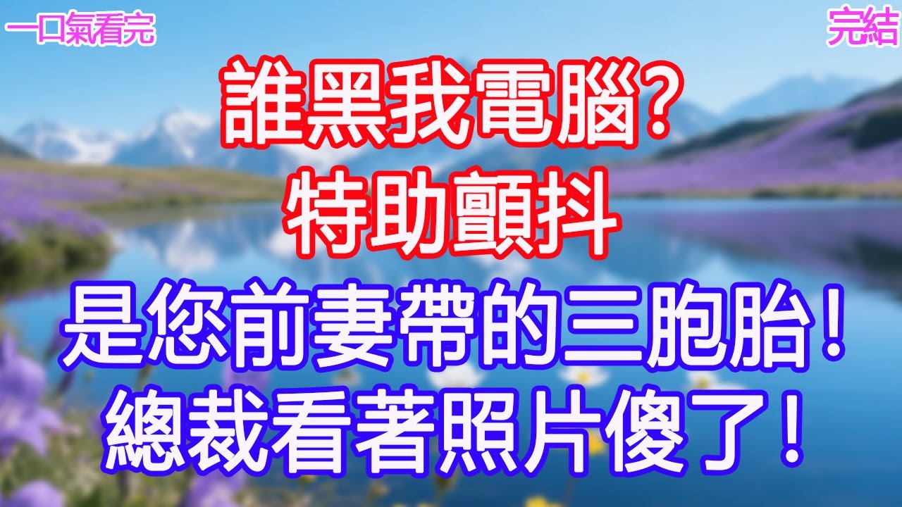 “誰黑我電腦？”特助顫抖：“是您前妻帶的三胞胎！”總裁看著照片傻了！#甜寵文 #愛情 #爽文 #故事分享