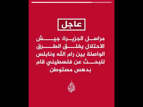 مراسل الجزيرة: جيش الاحتلال يغلق الطرق الواصلة بين رام الله ونابلس للبحث عن فلسطيني قام بدهس مستوطن