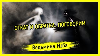 ОТКАТ И ОБРАТКА. ПОГОВОРИМ. ВЕДЬМИНА ИЗБА ▶️ МАГИЯ