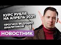 Курс рубля на апрель 2021. Прогноз ведущих аналитиков.