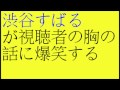 関ジャニ 渋谷すばるが視聴者の胸(女性)の話に爆笑する