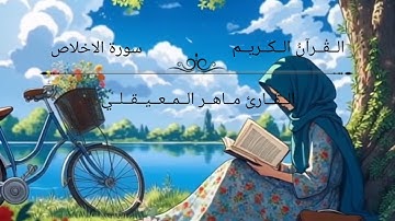 سورة الإخلاص بصوت ماهر المعيقلي – تلاوة مريحة ومؤثرة