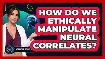 How Do We Ethically Manipulate Neural Correlates? - Neurotech Insight Pro