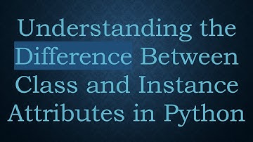 Understanding the Difference Between Class and Instance Attributes in Python