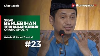 Kitab Tauhid (23) : Sikap Berlebihan Terhadap Kubur Orang Sholih - Ustadz M Abduh Tuasikal