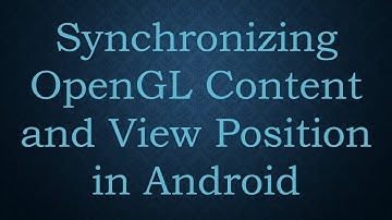 Synchronizing OpenGL Content and View Position in Android