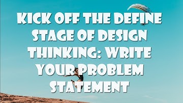 Kick off the DEFINE Stage of Design Thinking: Write your Problem Statement