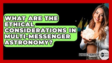 What Are The Ethical Considerations In Multi-Messenger Astronomy? - Physics Frontier