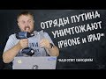 Отряды Путина уничтожают iPhone и iPad