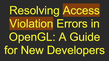 Resolving Access Violation Errors in OpenGL: A Guide for New Developers
