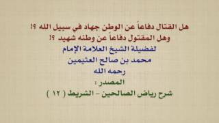 الشيخ ابن عثيمين : هل القتال دفاعاً عن الوطن جهاد في سبيل الله ؟! وهل المقتول دفاعاً عن وطنه شهيد ؟!