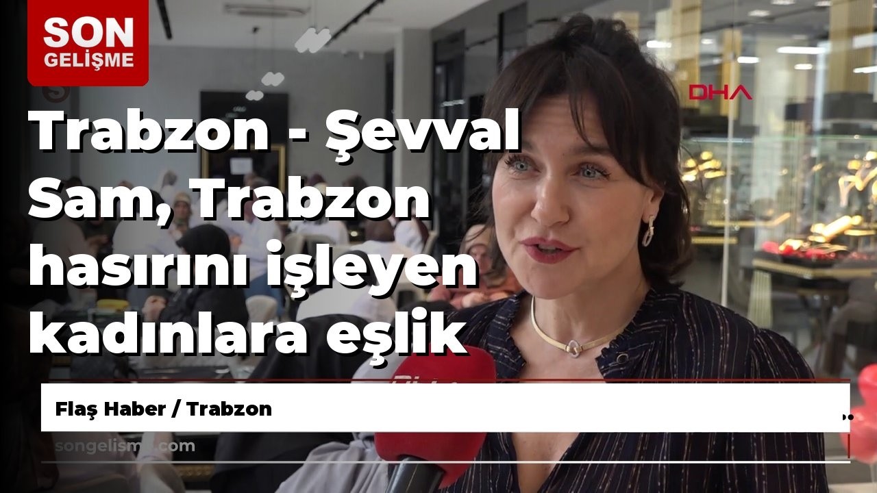 Trabzon - Şevval Sam, Trabzon hasırını işleyen kadınlara eşlik etti