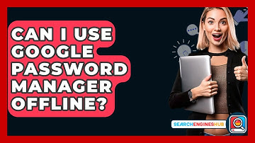 Can I Use Google Password Manager Offline? - SearchEnginesHub.com