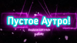 Пустое Аутро!!